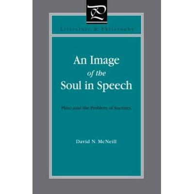 An Image Of The Soul In Speech: Plato And The Problem Of Socrates