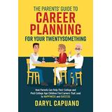 The Parents' Guide To Career Planning For Your Twentysomething: How Parents Can Help Their College And Post-College Age Children Find Careers That Lea