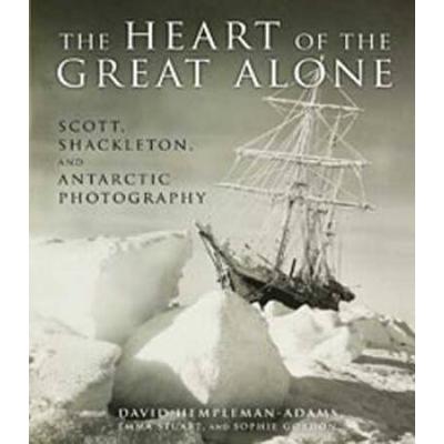 The Heart Of The Great Alone: Scott, Shackleton, A...
