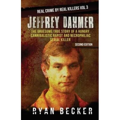 Jeffrey Dahmer: The Gruesome True Story Of A Hungry Cannibalistic Rapist And Necrophiliac Serial Killer
