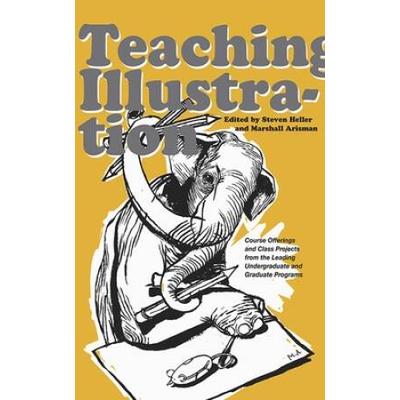 Teaching Illustration: Course Offerings And Class Projects From The Leading Graduate And Undergraduate Programs