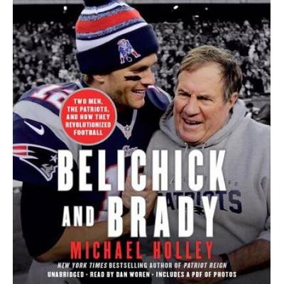 Belichick And Brady: Two Men, The Patriots, And How They Revolutionized Football