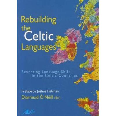 Rebuilding the Celtic Languages Reversing Language Shift in the Celtic Countries