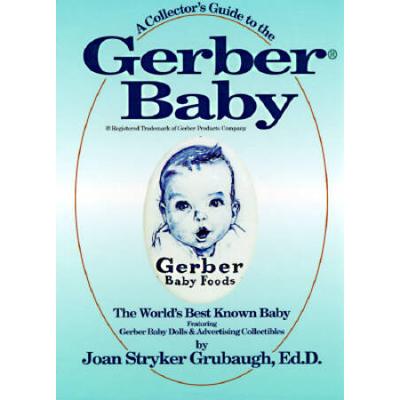 A Collectors Guide To The Gerber Baby The Worlds Best Known Baby Featuring Gerber Baby Dolls And Advertising Collectibles