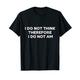 I do not think therefore i do not am, funny Philosopher joke T-Shirt