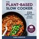 The Plant-Based Slow Cooker 225 Super-Tasty Vegan Recipes - Easy, Delicious, Healthy Recipes For Every Meal of the Day!