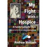 My Fight With Hospice: A Family Caring for Mom Witness to the Misuse of Prescription Drugs (Hardcover)