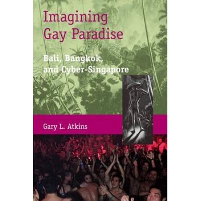 Imagining Gay Paradise: Bali, Bangkok, And Cyber-S...