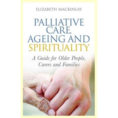 Palliative Care, Ageing and Spirituality: A Guide for Older People, Carers and Families
