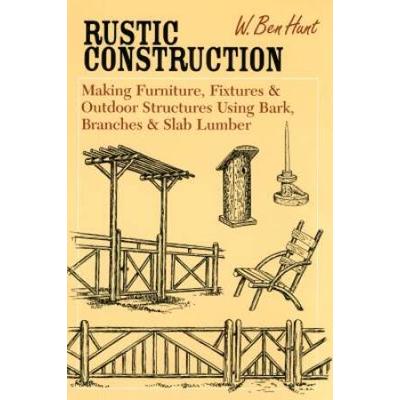 Rustic Construction Making Furniture Fixtures And Outdoor Structures Using Bark Branches And Slab Lumber