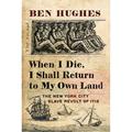 Pre-Owned When I Die I Shall Return to My Own Land: The New York City Slave Revolt of 1712 (Hardcover 9781594163562) by Ben Hughes