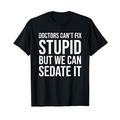 Doctors Can't Fix Stupid But We Can Sedate It Funny Doctor T-Shirt