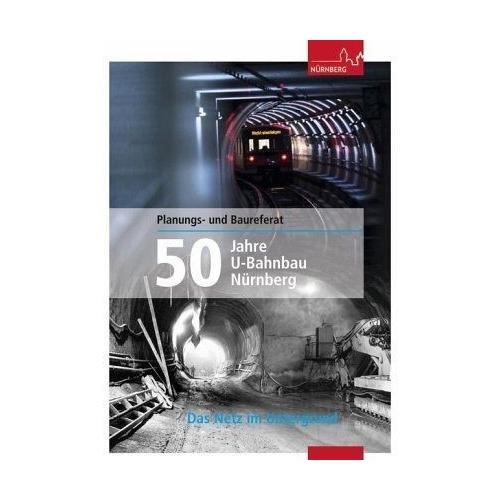 50 Jahre U-Bahnbau Nürnberg - Planungs- und Baureferat Stadt Nürnberg