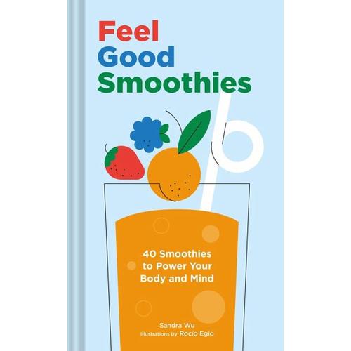Feel Good Smoothies: 40 Smoothies to Power Your Body and Mind - Sandra Wu