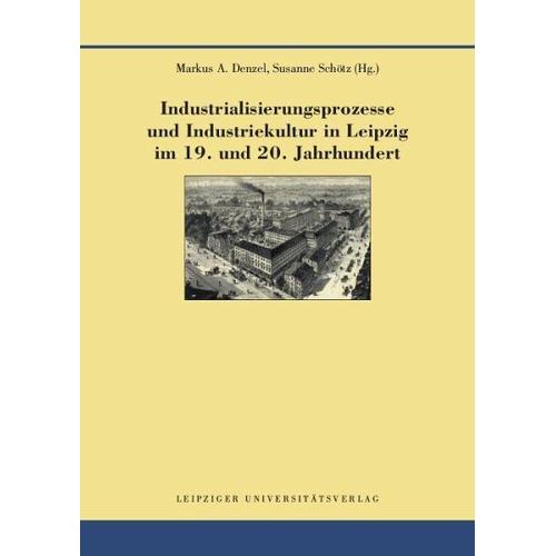 Industrialisierungsprozesse und Industriekultur in Leipzig im 19. und 20. Jahrhundert - Markus A. Herausgegeben:Denzel, Susanne Schötz