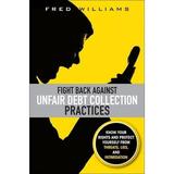 Pre-Owned Fight Back Against Unfair Debt Collection Practices: Know Your Rights and Protect Yourself from Threats Lies and Intimidation Paperback