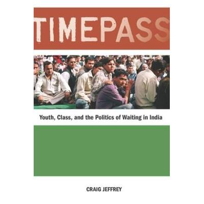 Timepass: Youth, Class, And The Politics Of Waiting In India