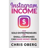 How to Make Money Online: Instagram Income: How Solo Entrepreneurs and Small Companies can Make Money on IG (Hardcover)