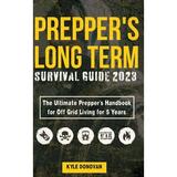 Preppers Long Term Survival Guide 2023: The Ultimate Prepper s Handbook for Off Grid Living for 5 Years: Ultimate Survival Tips Off the Grid Survival Book Includes Long Term Food Projects and more