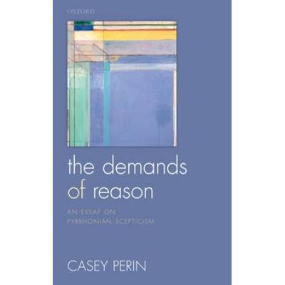 The Demands Of Reason: An Essay On Pyrrhonian Scepticism