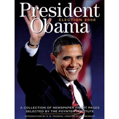 President Obama Election 2008: A Collection Of Newspaper Front Pages Selected By The Poynter Institute
