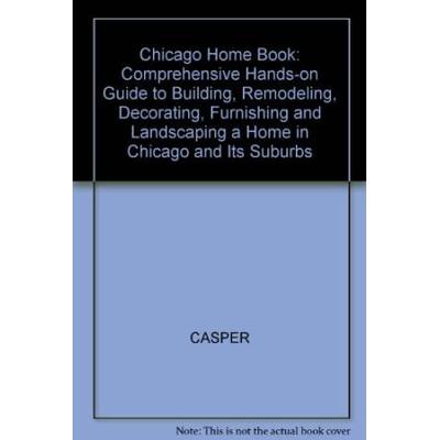 Chicago Home Book: A Comprehensive Hands-On Guide to Building, Remodeling, Decorating, Furnishing, and Landscaping a Home in Chicago and Its Suburbs