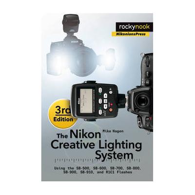 Mike Hagen The Nikon Creative Lighting System, 3rd Edition: Using the SB-500, SB-600, 9781937538668