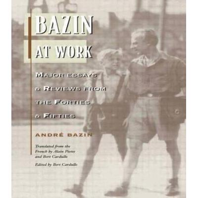Bazin at Work Major Essays and Reviews from the Forties and Fifties