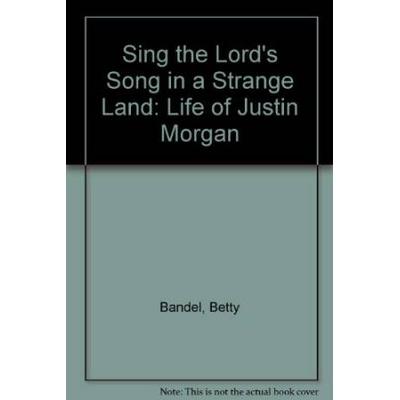 Sing The Lord's Song In A Strange Land: The Life Of Justin Morgan