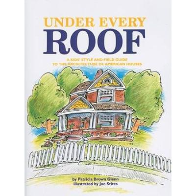 Under Every Roof: A Kid's Style And Field Guide To The Architecture Of American Houses
