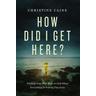 How Did I Get Here? - Christine Caine