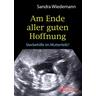 Am Ende aller guten Hoffnung - Sterbehilfe im Mutterleib? - Sandra Wiedemann