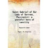 Saint Gabriel of Our Lady of Sorrows Passionist a youthful hero of sanctity 1920 [Hardcover]