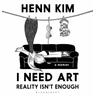 I Need Art: Reality Isn't Enough - Henn Kim
