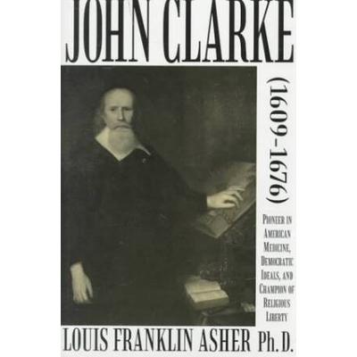 John Clarke, 1609-1676: Pioneer in American Medici...