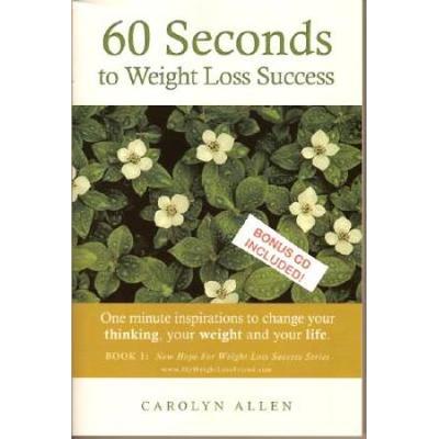 60 Seconds To Weight Loss Success: One Minute Inspirations To Change Your Thinking, Your Weight And Your Life.