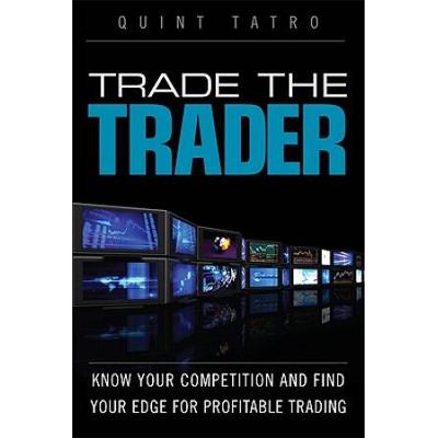 Trade the Trader Know Your Competition and Find Your Edge for Profitable Trading