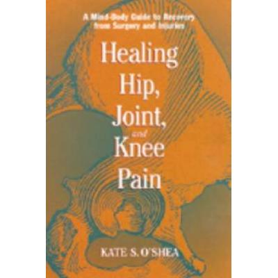 Healing Hip, Joint, and Knee Pain: A Mind-Body Gui...