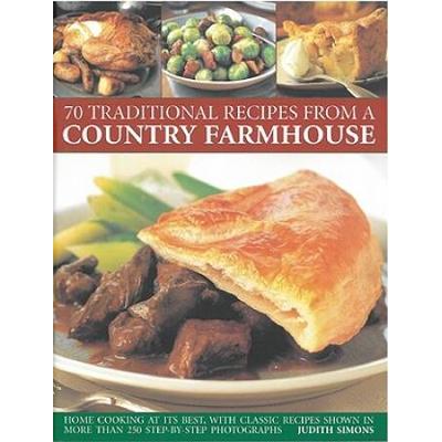 70 Traditional Recipes from a Country Farmhouse: Home Cooking at Its Best, with Classic Recipes Shown in More Than 250 Step-By-Step Photographs