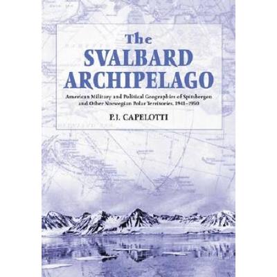 The Svalbard Archipelago: American Military And Political Geographies Of Spitsbergen And Other Norwegian Polar Territories, 1941-1950