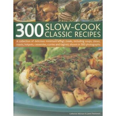 300 Slow-Cook Classic Recipes: A Collection of Delicious Minimum-Effort Meals, Including Soups, Stews, Roasts, Hotpots, Casseroles, Curries and Tagin