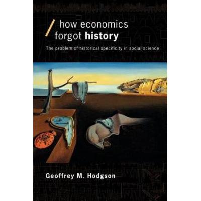 How Economics Forgot History: The Problem Of Historical Specificity In Social Science
