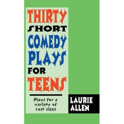 Thirty Short Comedy Plays for Teens: Plays for a Variety of Cast Sizes