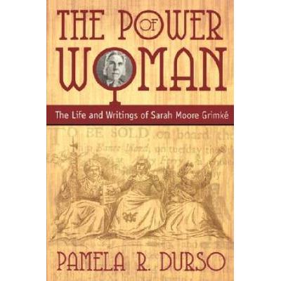 The Power of Woman The Life and Writings of Sarah Moore Grimke