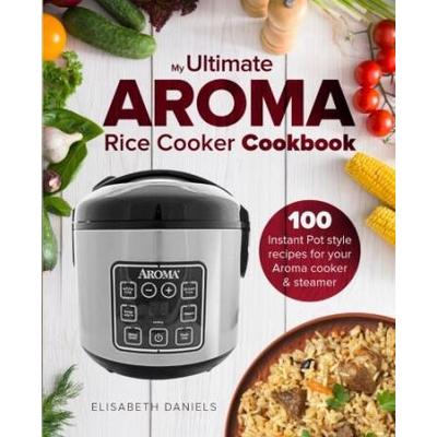 The Ultimate AROMA Rice Cooker Cookbook illustrated Instant Pot style recipes for your Aroma cooker steamer Professional Home Multicookers Volume