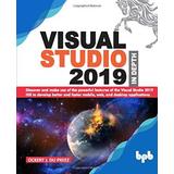 Visual Studio 2019 In Depth: Discover And Make Use Of The Powerful Features Of The Visual Studio 2019 Ide To Develop Better And Faster Mobile, Web,