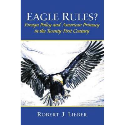 Eagle Rules Foreign Policy and American Primacy in the TwentyFirst Century