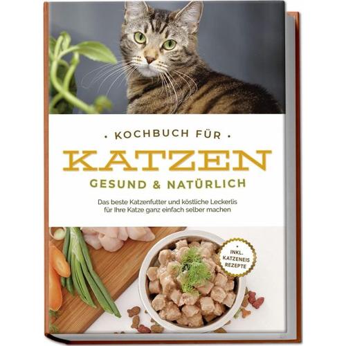 Kochbuch für Katzen - gesund & natürlich: Das beste Katzenfutter und köstliche Leckerlis für Ihre Katze ganz einfach selber machen - inkl. Katzeneis R