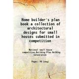 Home builder s plan book a collection of architectural designs for small houses submitted in competition 1921