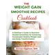 The Weight Gain Smoothie: A Dietitian's Guide to Nutrient-Packed Smoothies for Achieving Sustainable Healthy Weight Gain and Body Transformation